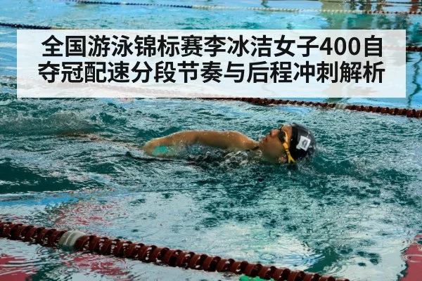 全国游泳锦标赛李冰洁女子400自夺冠配速分段节奏与后程冲刺解析