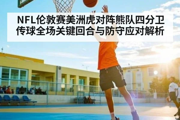 NFL伦敦赛美洲虎对阵熊队四分卫传球全场关键回合与防守应对解析