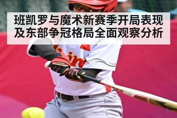 班凯罗与魔术新赛季开局表现及东部争冠格局全面观察分析