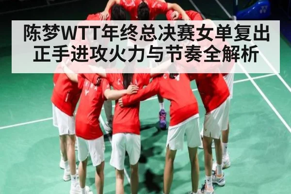 陈梦WTT年终总决赛女单复出正手进攻火力与节奏全解析