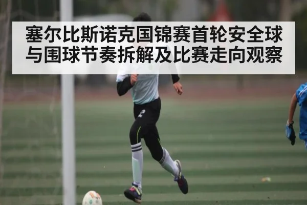 塞尔比斯诺克国锦赛首轮安全球与围球节奏拆解及比赛走向观察